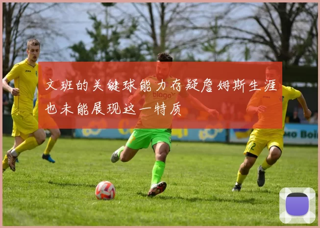 文班的关键球能力存疑詹姆斯生涯也未能展现这一特质