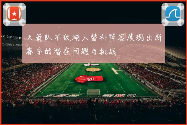 火箭队不敌湖人替补阵容展现出新赛季的潜在问题与挑战