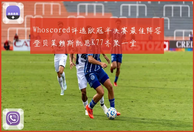 Whoscored评选欧冠半决赛最佳阵容登贝莱赖斯凯恩K77齐聚一堂
