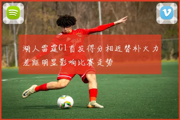 湖人雷霆G1首发得分相近替补火力差距明显影响比赛走势