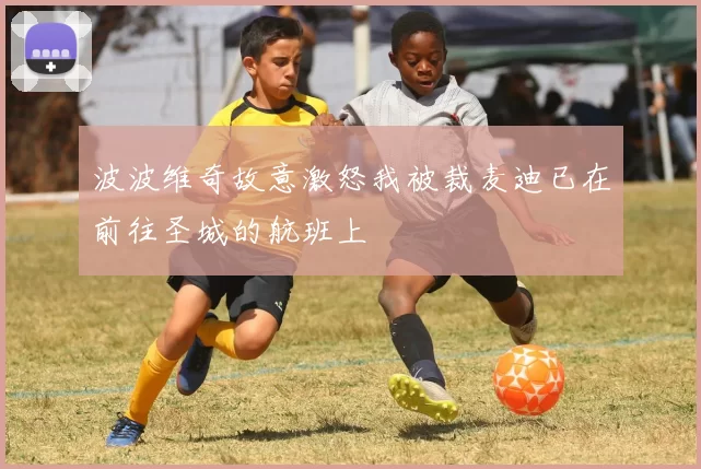 波波维奇故意激怒我被裁麦迪已在前往圣城的航班上