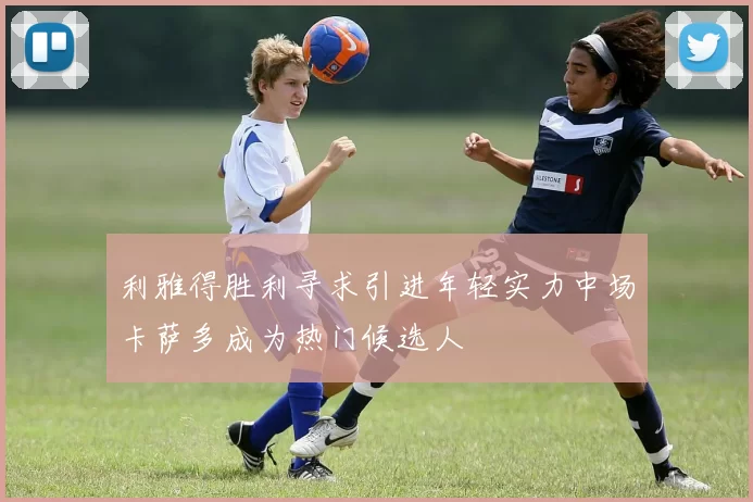 利雅得胜利寻求引进年轻实力中场卡萨多成为热门候选人